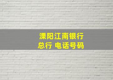 溧阳江南银行总行 电话号码